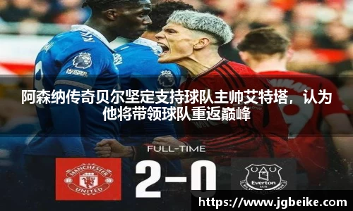 阿森纳传奇贝尔坚定支持球队主帅艾特塔，认为他将带领球队重返巅峰