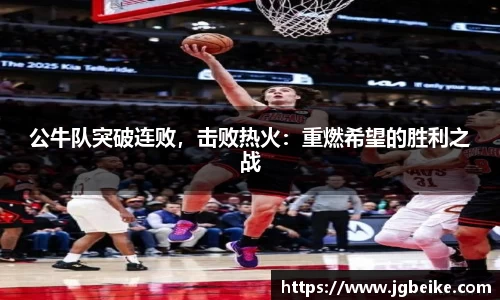 公牛队突破连败，击败热火：重燃希望的胜利之战