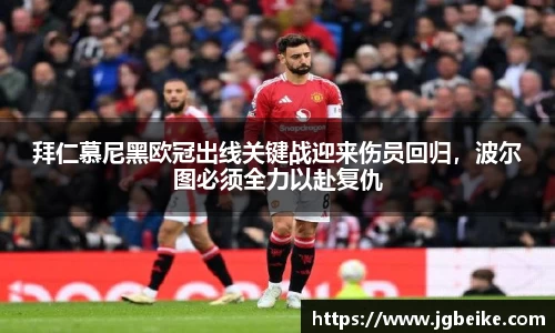 拜仁慕尼黑欧冠出线关键战迎来伤员回归，波尔图必须全力以赴复仇