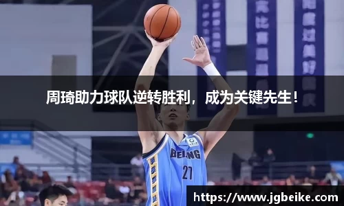周琦助力球队逆转胜利，成为关键先生！