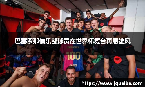 巴塞罗那俱乐部球员在世界杯舞台再展雄风