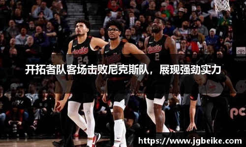 开拓者队客场击败尼克斯队，展现强劲实力