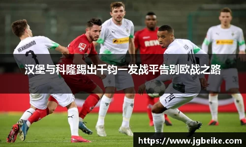 汉堡与科隆踢出千钧一发战平告别欧战之路