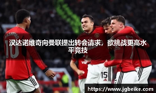 汉达诺维奇向曼联提出转会请求，欲挑战更高水平竞技