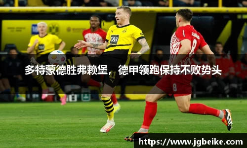 多特蒙德胜弗赖堡，德甲领跑保持不败势头