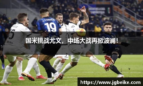 国米挑战尤文，中场大战再掀波澜！