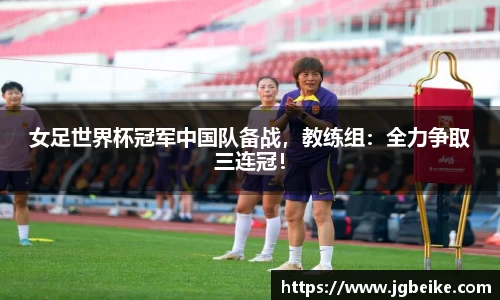 女足世界杯冠军中国队备战，教练组：全力争取三连冠！