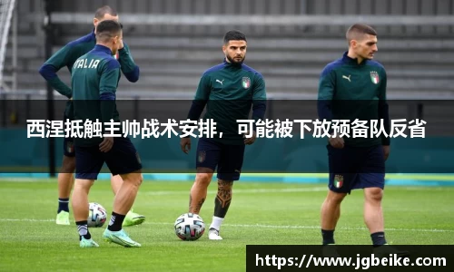 西涅抵触主帅战术安排，可能被下放预备队反省