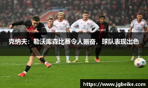克纳夫：勒沃库森比赛令人振奋，球队表现出色