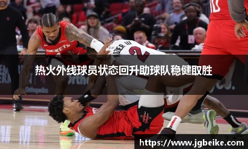 热火外线球员状态回升助球队稳健取胜