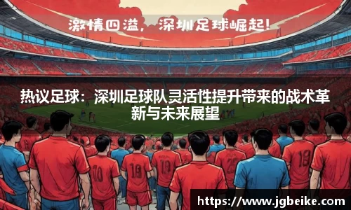热议足球：深圳足球队灵活性提升带来的战术革新与未来展望