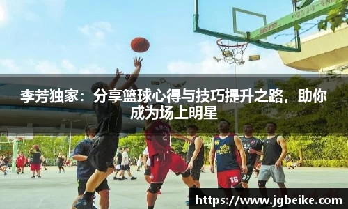 李芳独家：分享篮球心得与技巧提升之路，助你成为场上明星