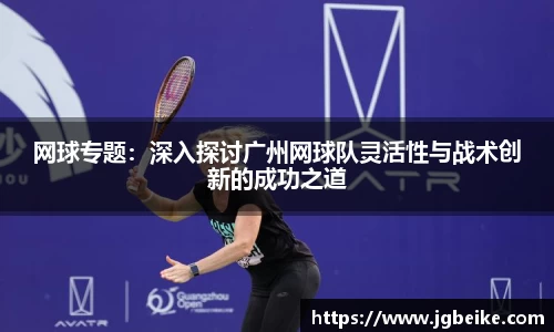 网球专题：深入探讨广州网球队灵活性与战术创新的成功之道