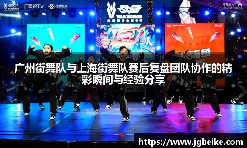 广州街舞队与上海街舞队赛后复盘团队协作的精彩瞬间与经验分享