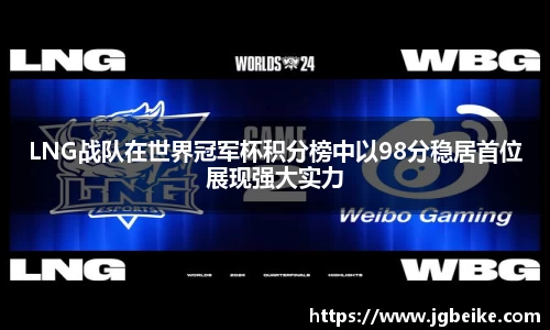 LNG战队在世界冠军杯积分榜中以98分稳居首位展现强大实力