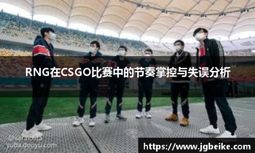 RNG在CSGO比赛中的节奏掌控与失误分析