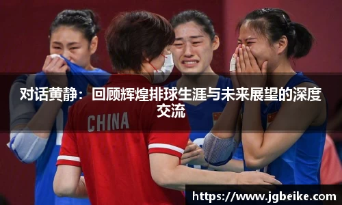 对话黄静：回顾辉煌排球生涯与未来展望的深度交流