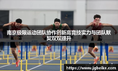南京极限运动团队协作创新高竞技实力与团队默契双双提升