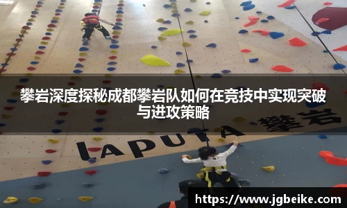 攀岩深度探秘成都攀岩队如何在竞技中实现突破与进攻策略