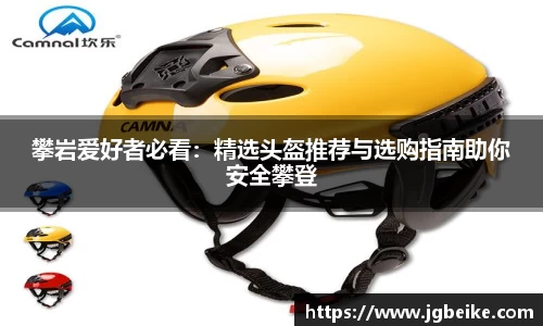 攀岩爱好者必看：精选头盔推荐与选购指南助你安全攀登