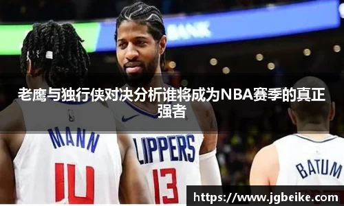 老鹰与独行侠对决分析谁将成为NBA赛季的真正强者
