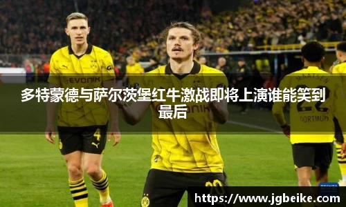 多特蒙德与萨尔茨堡红牛激战即将上演谁能笑到最后