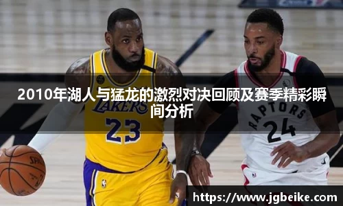 2010年湖人与猛龙的激烈对决回顾及赛季精彩瞬间分析