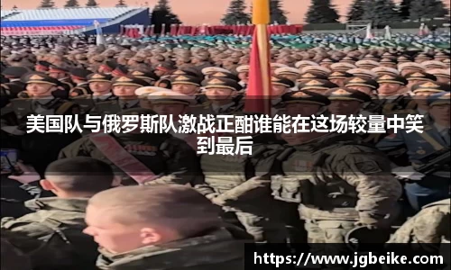 美国队与俄罗斯队激战正酣谁能在这场较量中笑到最后