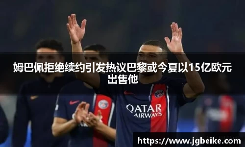 姆巴佩拒绝续约引发热议巴黎或今夏以15亿欧元出售他
