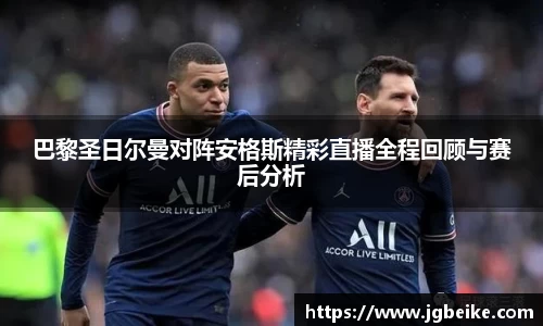 巴黎圣日尔曼对阵安格斯精彩直播全程回顾与赛后分析