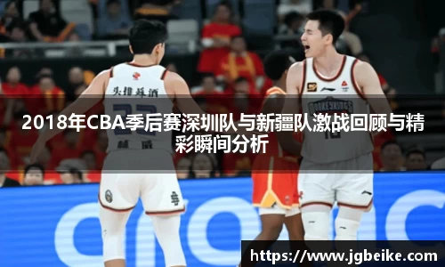 2018年CBA季后赛深圳队与新疆队激战回顾与精彩瞬间分析