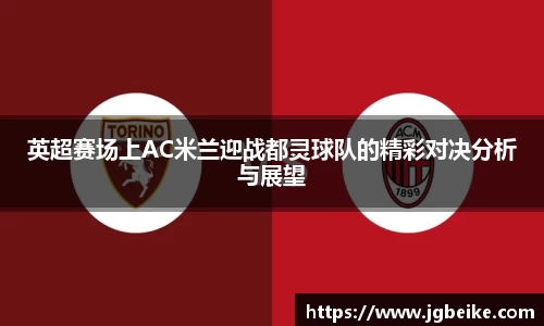 英超赛场上AC米兰迎战都灵球队的精彩对决分析与展望