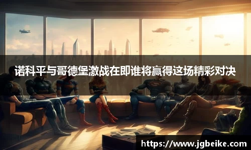 诺科平与哥德堡激战在即谁将赢得这场精彩对决