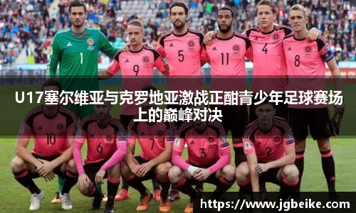 U17塞尔维亚与克罗地亚激战正酣青少年足球赛场上的巅峰对决