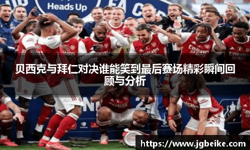贝西克与拜仁对决谁能笑到最后赛场精彩瞬间回顾与分析