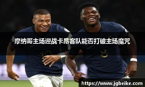 摩纳哥主场迎战卡昂客队能否打破主场魔咒