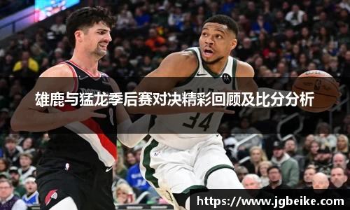 雄鹿与猛龙季后赛对决精彩回顾及比分分析