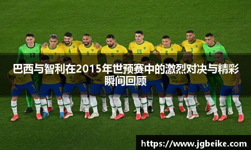 巴西与智利在2015年世预赛中的激烈对决与精彩瞬间回顾