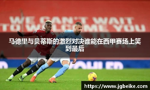 马德里与贝蒂斯的激烈对决谁能在西甲赛场上笑到最后