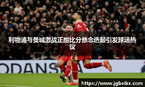 利物浦与曼城激战正酣比分悬念迭起引发球迷热议