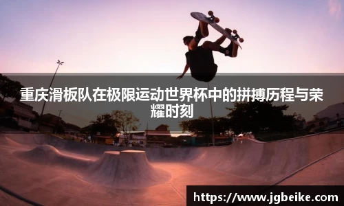 重庆滑板队在极限运动世界杯中的拼搏历程与荣耀时刻
