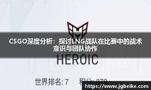 CSGO深度分析：探讨LNG战队在比赛中的战术意识与团队协作