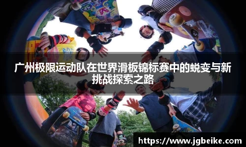 广州极限运动队在世界滑板锦标赛中的蜕变与新挑战探索之路